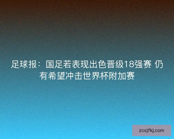 足球报：国足若表现出色晋级18强赛 仍有希望冲击世界杯附加赛