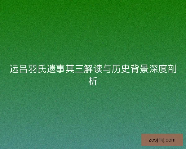 远吕羽氏遗事其三解读与历史背景深度剖析