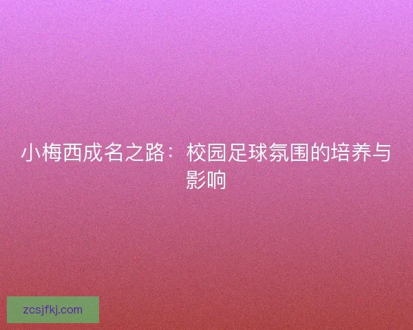 小梅西成名之路：校园足球氛围的培养与影响