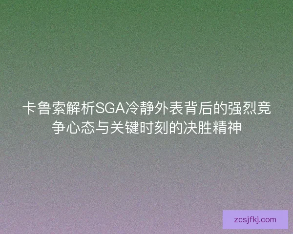 卡鲁索解析SGA冷静外表背后的强烈竞争心态与关键时刻的决胜精神