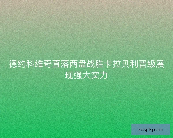 德约科维奇直落两盘战胜卡拉贝利晋级展现强大实力 德约科维奇直落两盘战胜卡拉贝利晋级展现强大实力