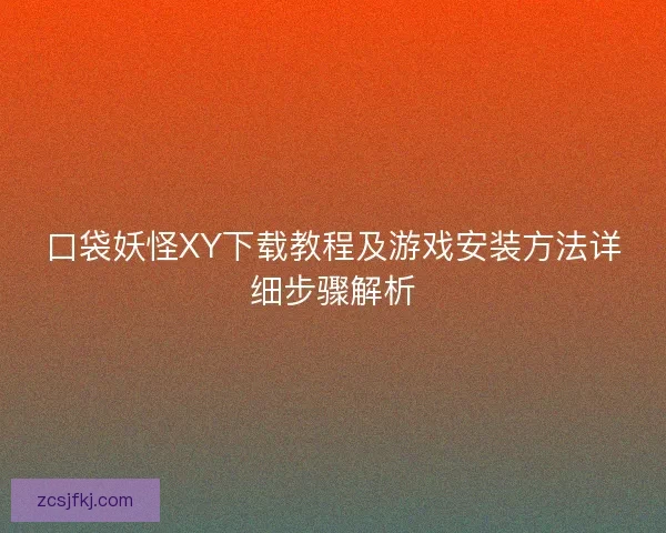 口袋妖怪XY下载教程及游戏安装方法详细步骤解析