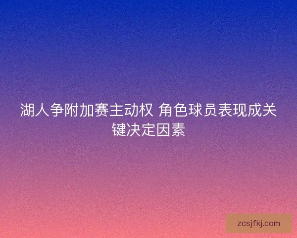 湖人争附加赛主动权 角色球员表现成关键决定因素