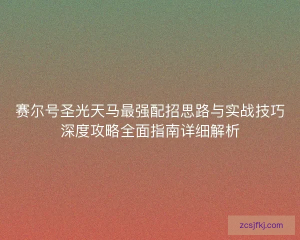 赛尔号圣光天马最强配招思路与实战技巧深度攻略全面指南详细解析