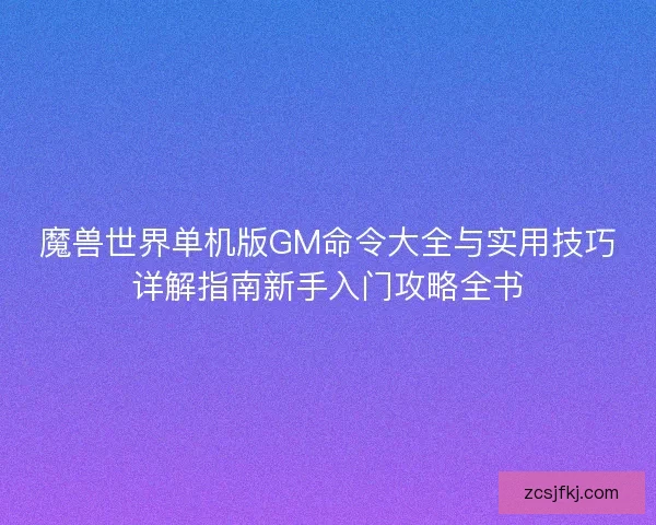 魔兽世界单机版GM命令大全与实用技巧详解指南新手入门攻略全书