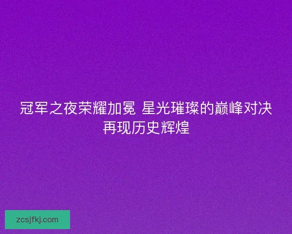 冠军之夜荣耀加冕 星光璀璨的巅峰对决再现历史辉煌 冠军之夜荣耀加冕 星光璀璨的巅峰对决再现历史辉煌