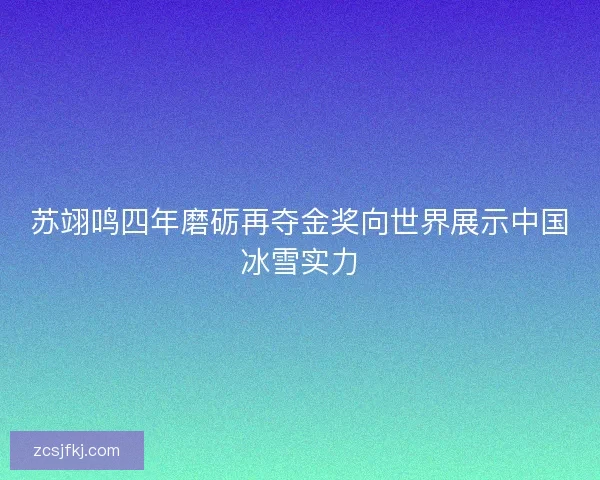苏翊鸣四年磨砺再夺金奖向世界展示中国冰雪实力