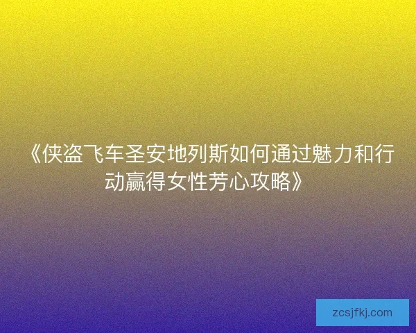 《侠盗飞车圣安地列斯如何通过魅力和行动赢得女性芳心攻略》