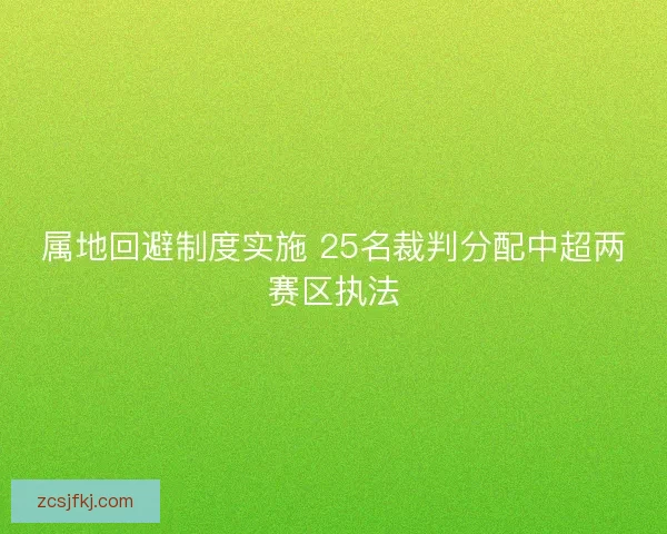 属地回避制度实施 25名裁判分配中超两赛区执法 属地回避制度实施 25名裁判分配中超两赛区执法
