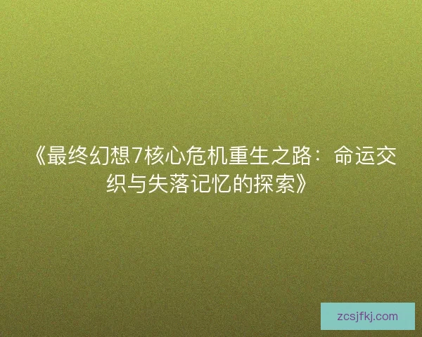《最终幻想7核心危机重生之路：命运交织与失落记忆的探索》