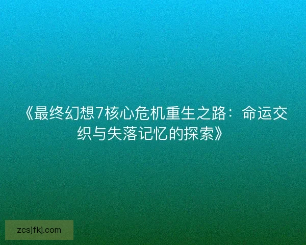 《最终幻想7核心危机重生之路：命运交织与失落记忆的探索》