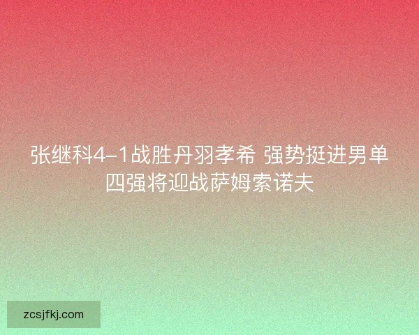 张继科4-1战胜丹羽孝希 强势挺进男单四强将迎战萨姆索诺夫
