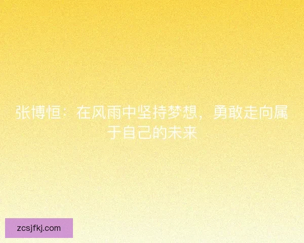 张博恒：在风雨中坚持梦想，勇敢走向属于自己的未来