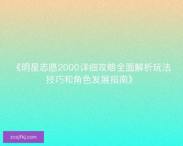 《明星志愿2000详细攻略全面解析玩法技巧和角色发展指南》