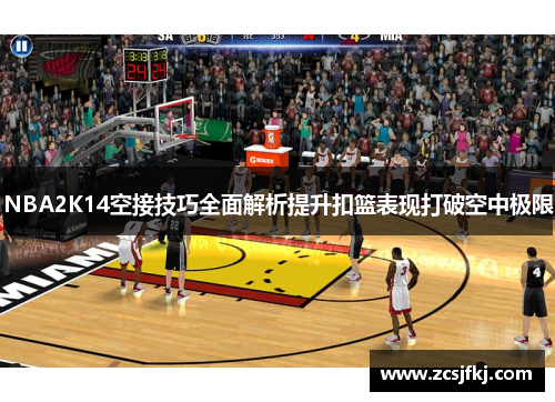 NBA2K14空接技巧全面解析提升扣篮表现打破空中极限